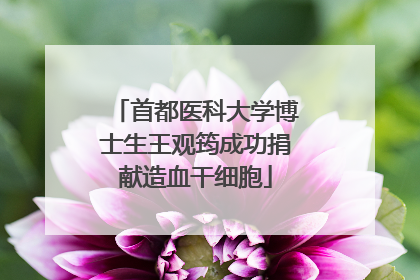 首都医科大学博士生王观筠成功捐献造血干细胞