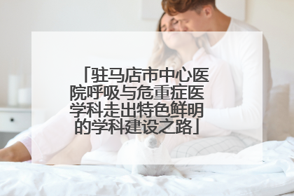 驻马店市中心医院呼吸与危重症医学科走出特色鲜明的学科建设之路
