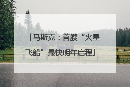 马斯克：首艘“火星飞船”最快明年启程