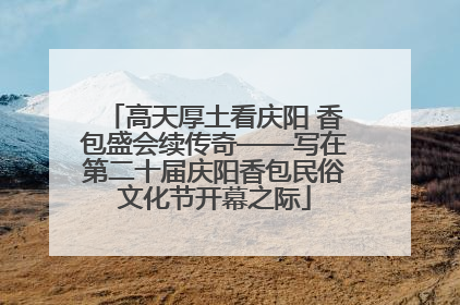 高天厚土看庆阳 香包盛会续传奇——写在第二十届庆阳香包民俗文化节开幕之际