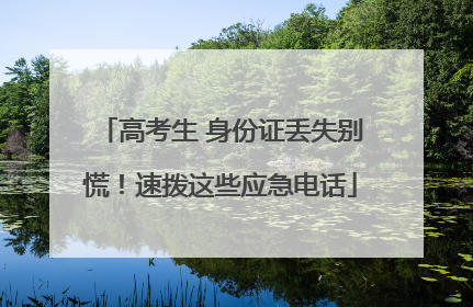 高考生 身份证丢失别慌！速拨这些应急电话
