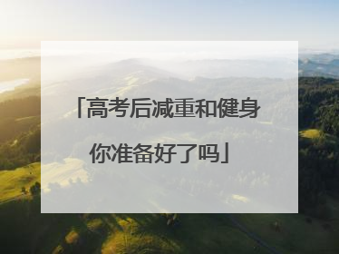 高考后减重和健身 你准备好了吗