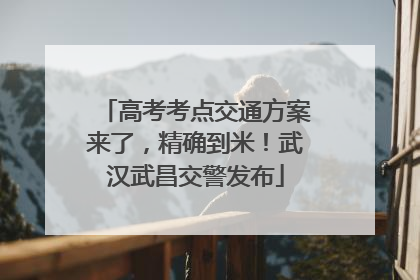 高考考点交通方案来了，精确到米！武汉武昌交警发布