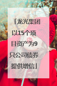 龙光集团以15个项目资产为9只公司债券提供增信