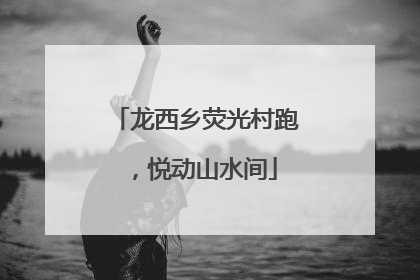 龙西乡荧光村跑，悦动山水间