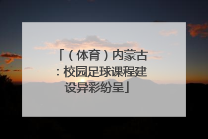 （体育）内蒙古：校园足球课程建设异彩纷呈