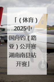 （体育）2025中国舟钓（路亚）公开赛湖南南县站开赛