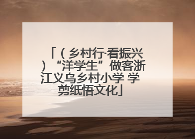 （乡村行·看振兴）“洋学生”做客浙江义乌乡村小学 学剪纸悟文化