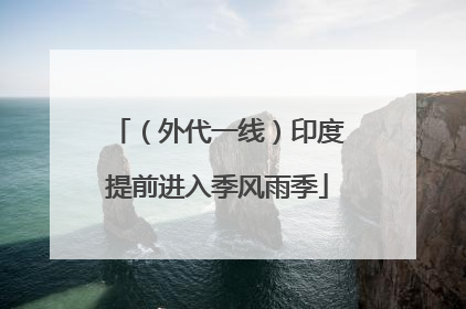 （外代一线）印度提前进入季风雨季