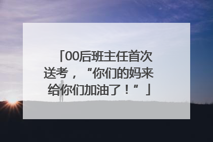 00后班主任首次送考，“你们的妈来给你们加油了！”