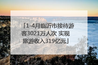 1-4月临沂市接待游客3021万人次 实现旅游收入319亿元