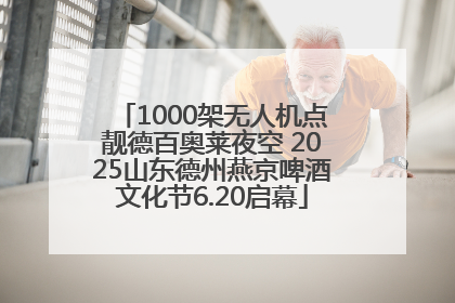 1000架无人机点靓德百奥莱夜空 2025山东德州燕京啤酒文化节6.20启幕