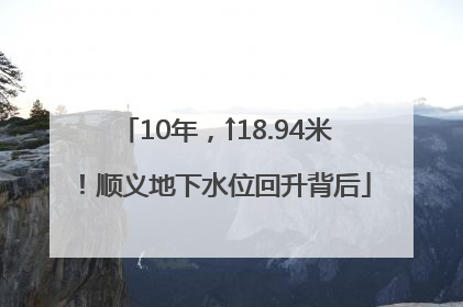 10年，↑18.94米！顺义地下水位回升背后