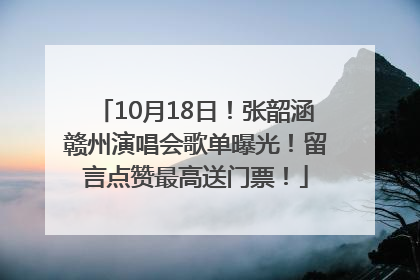 10月18日！张韶涵赣州演唱会歌单曝光！留言点赞最高送门票！