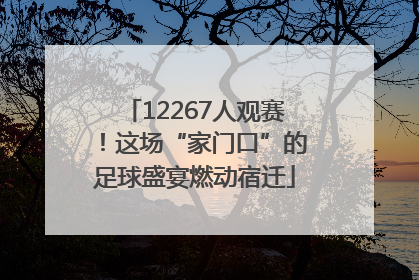 12267人观赛！这场“家门口”的足球盛宴燃动宿迁