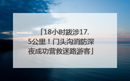 18小时跋涉17.5公里！门头沟消防深夜成功营救迷路游客