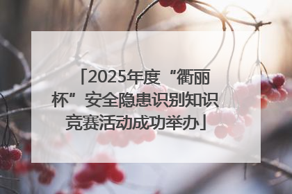 2025年度“衢丽杯”安全隐患识别知识竞赛活动成功举办