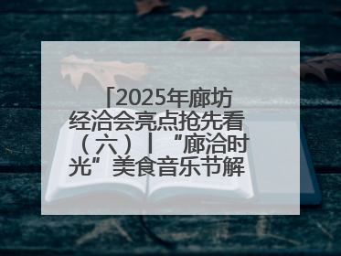 2025年廊坊经洽会亮点抢先看（六）丨“廊洽时光”美食音乐节解锁潮酷打卡方式
