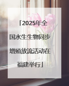 2025年全国水生生物同步增殖放流活动在福建举行