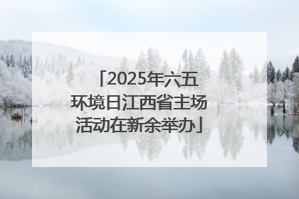 2025年六五环境日江西省主场活动在新余举办
