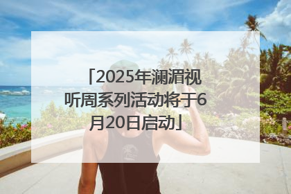 2025年澜湄视听周系列活动将于6月20日启动