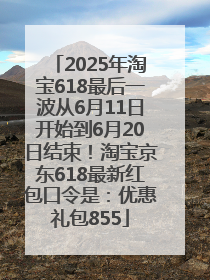 2025年淘宝618最后一波从6月11日开始到6月20日结束！淘宝京东618最新红包口令是：优惠礼包855