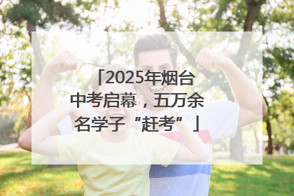2025年烟台中考启幕，五万余名学子“赶考”