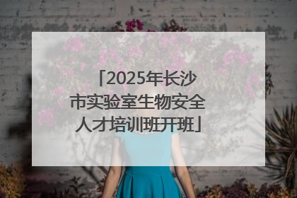 2025年长沙市实验室生物安全人才培训班开班