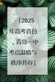 2025年高考首日，青岛一中考点温情与秩序并存