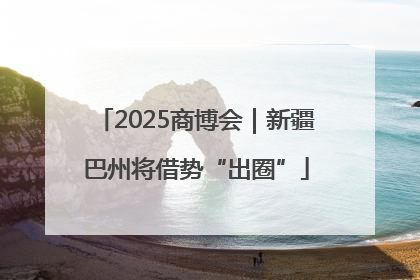 2025商博会｜新疆巴州将借势“出圈”