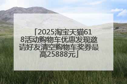 2025淘宝天猫618活动购物车优惠发现邀请好友清空购物车奖券最高25888元