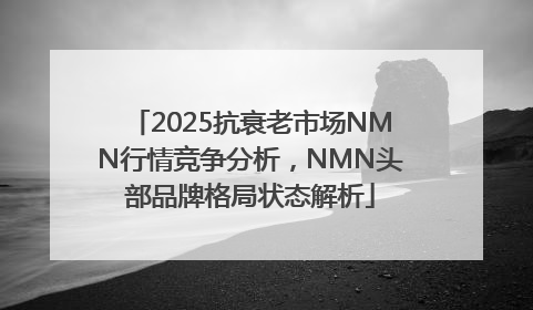 2025抗衰老市场NMN行情竞争分析，NMN头部品牌格局状态解析
