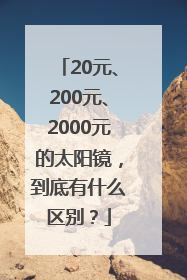 20元、200元、2000元的太阳镜，到底有什么区别？