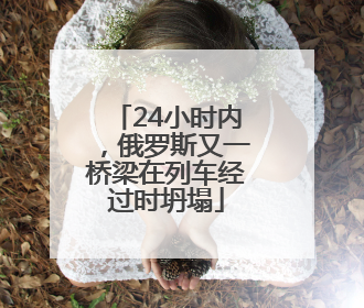 24小时内，俄罗斯又一桥梁在列车经过时坍塌