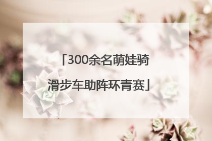 300余名萌娃骑滑步车助阵环青赛