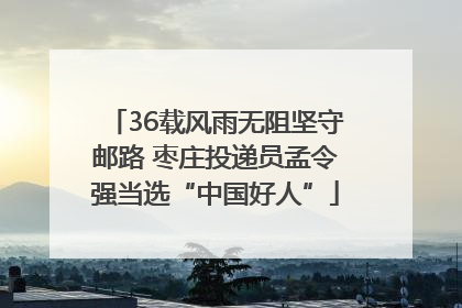 36载风雨无阻坚守邮路 枣庄投递员孟令强当选“中国好人”