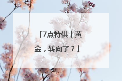 7点特供丨黄金，转向了？