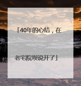 40年的心结，在老宅院坝说开了