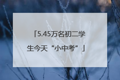 5.45万名初二学生今天“小中考”