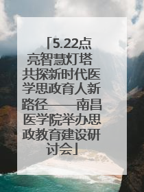 5.22点亮智慧灯塔 共探新时代医学思政育人新路径——南昌医学院举办思政教育建设研讨会