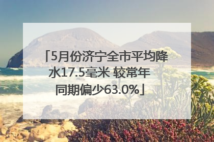 5月份济宁全市平均降水17.5毫米 较常年同期偏少63.0%
