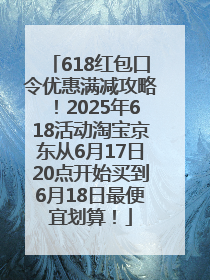 618红包口令优惠满减攻略！2025年618活动淘宝京东从6月17日20点开始买到6月18日最便宜划算！