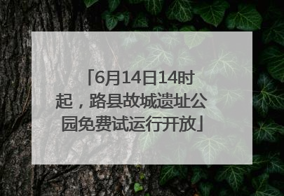 6月14日14时起，路县故城遗址公园免费试运行开放