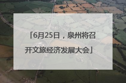 6月25日，泉州将召开文旅经济发展大会