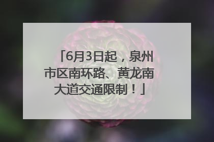 6月3日起，泉州市区南环路、黄龙南大道交通限制！