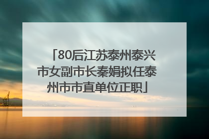 80后江苏泰州泰兴市女副市长秦娟拟任泰州市市直单位正职