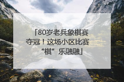 80岁老兵象棋赛夺冠！这场小区比赛“棋”乐融融