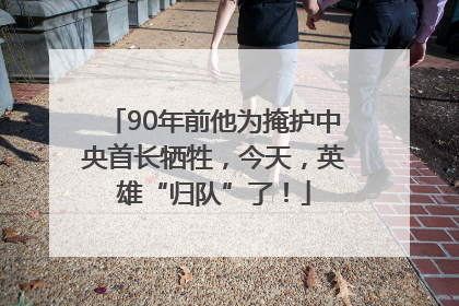 90年前他为掩护中央首长牺牲，今天，英雄“归队”了！