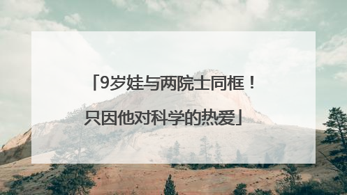 9岁娃与两院士同框！只因他对科学的热爱
