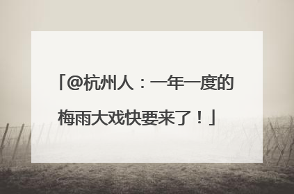 @杭州人：一年一度的梅雨大戏快要来了！